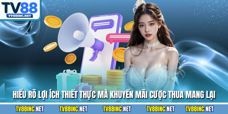 Hiểu rõ lợi ích thiết thực mà khuyến mãi cược thua mang lại