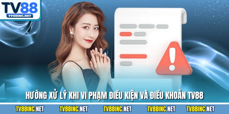 Hướng xử lý khi vi phạm điều kiện và điều khoản TV88