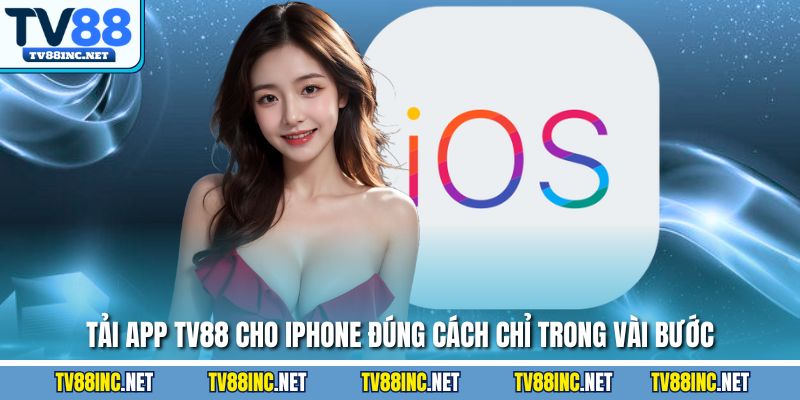 Tải app TV88 cho iPhone đúng cách chỉ trong vài bước